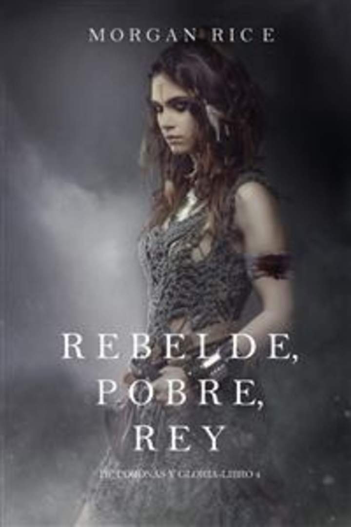 Rebelde, pobre, rey. De coronas y gloria. Libro 4