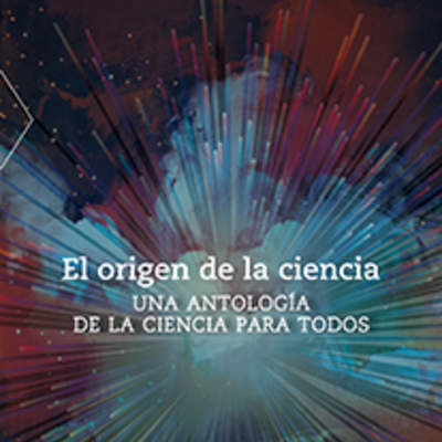 El origen de la ciencia. Una antología de la ciencia para todos