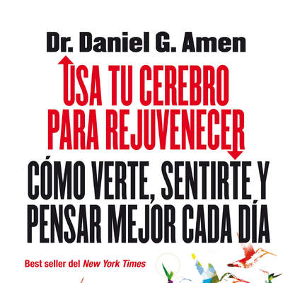 Usa tu cerebro para rejuvenecer. Cómo verte, sentirte y pensar mejor cada día