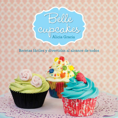 Belle cupcakes. Recetas fáciles y divertidas al alcance de todos