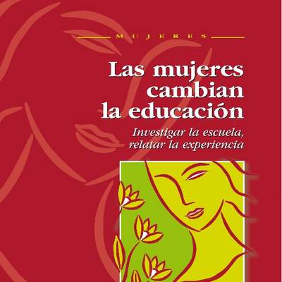 Las mujeres cambian la educación. Investigar la escuela, relatar la experiencia