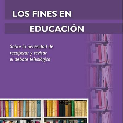 Los fines en educación. Sobre la necesidad de revisar y recuperar el debate teleológico