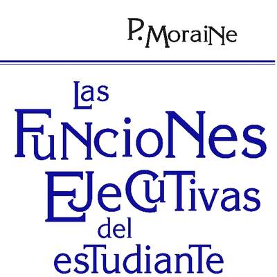 Las funciones ejecutivas del estudiante. Mejorar la atención, la memoria, la organización y otras funciones para facilitar el aprendizaje