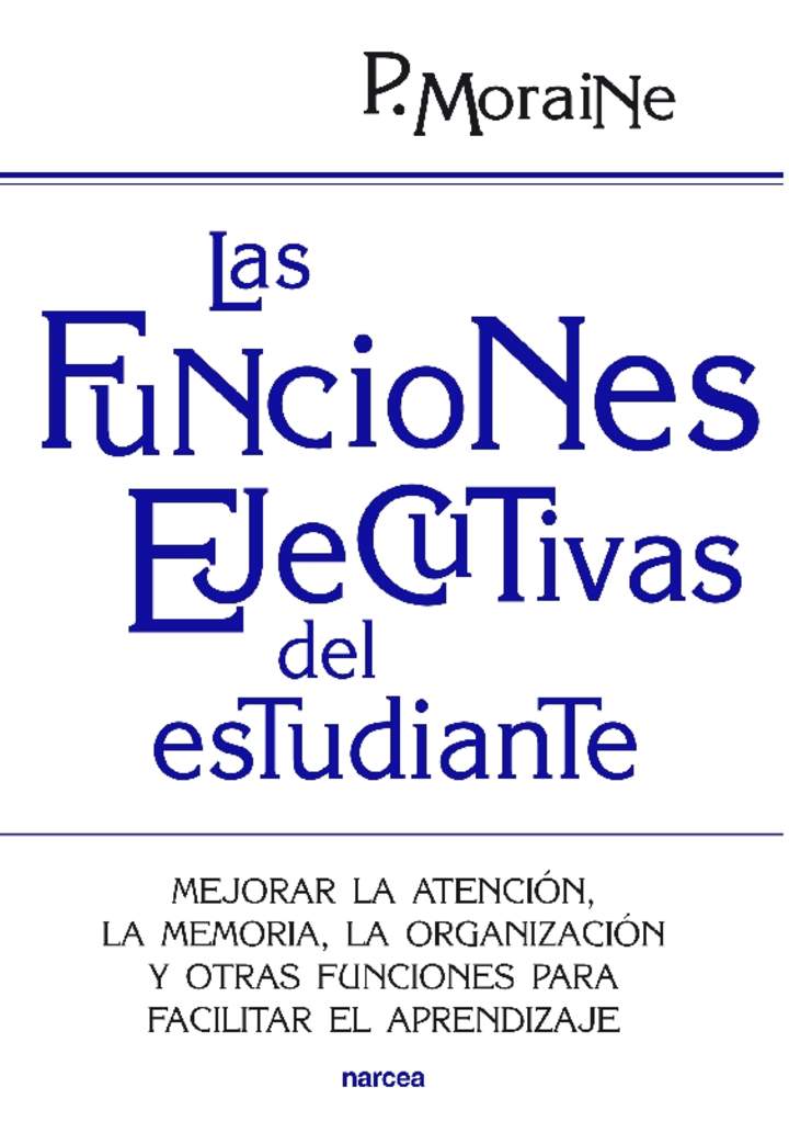 Las funciones ejecutivas del estudiante. Mejorar la atención, la memoria, la organización y otras funciones para facilitar el aprendizaje