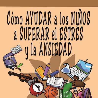 Cómo ayudar a los niños a superar el estrés y la ansiedad