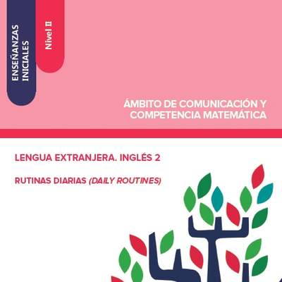 Enseñanzas iniciales. Nivel II. Ámbito de comunicación y competencia matemática. Lengua extranjera. Inglés 2. Rutinas diarias. Daily routines