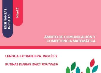 Enseñanzas iniciales. Nivel II. Ámbito de comunicación y competencia matemática. Lengua extranjera. Inglés 2. Rutinas diarias. Daily routines