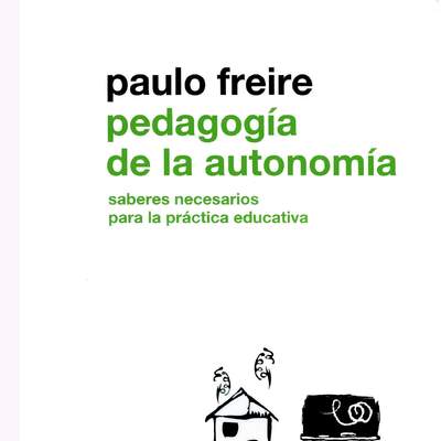 Pedagogía de la autonomía. Saberes necesarios para la práctica educativa