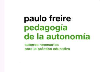 Pedagogía de la autonomía. Saberes necesarios para la práctica educativa