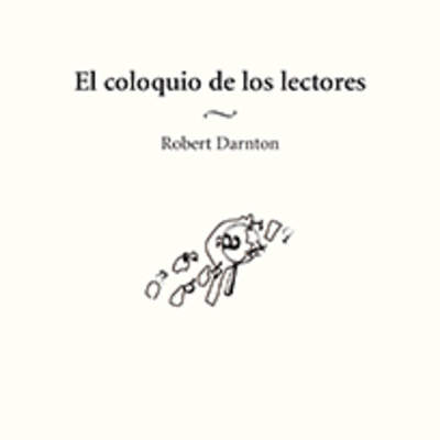 El coloquio de los lectores. Ensayos sobre autores, manuscritos, editores y lectores