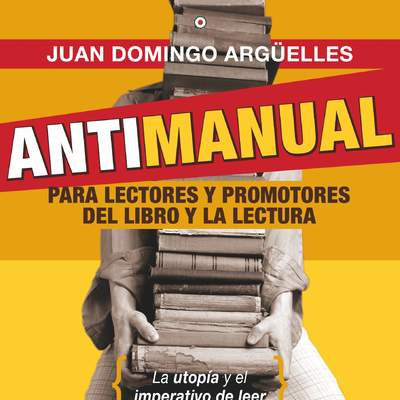 Antimanual para lectores y promotoresde la lectura La utopía y el imperativo de leer