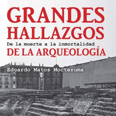 Grandes hallazgos de la arqueología. De la muerte a la inmortalidad