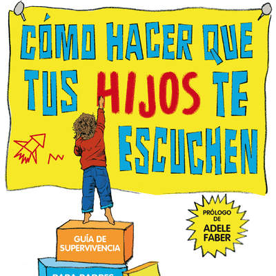 Cómo hacer que tus hijos te escuchen. Guía de supervivencia para padres con hijos de 2 a 7 años