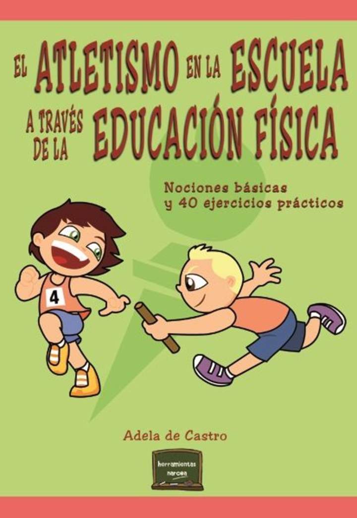 El atletismo en la escuela a través de la Educación Física Nociones básicas y 40 ejercicios prácticos