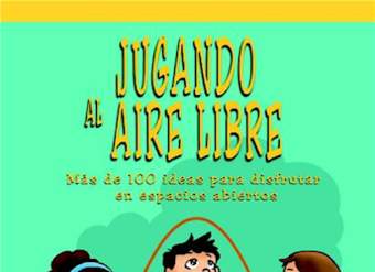 Jugando al aire libre. Más de 100 ideas para disfrutar en espacios abiertos