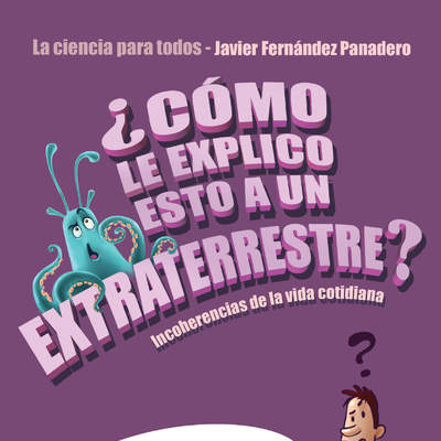 ¿Cómo le explico esto a un extraterrestre? Incoherencias de la vida cotidiana. La ciencia para todos