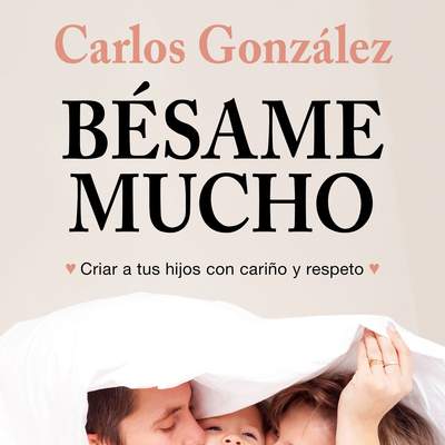 Bésame mucho. Cómo criar a tus hijos con amor