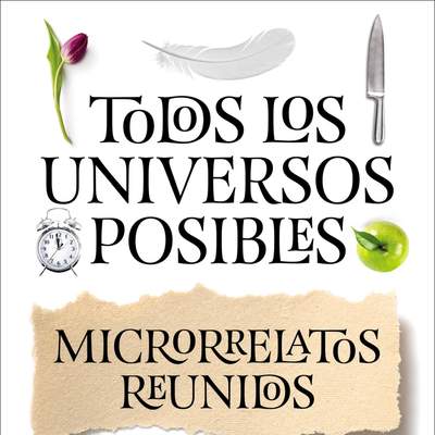 Todos los universos posibles. Microrrelatos reunidos