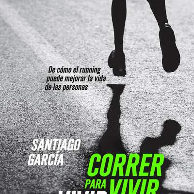 Correr para vivir, vivir para correr. De cómo el running puede mejorar la vida de las personas