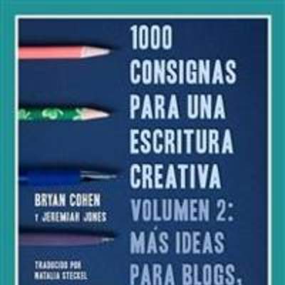 1000 Consignas para una escritura creativa, Vol. 2: Más ideas para blogs, guiones, historias y más