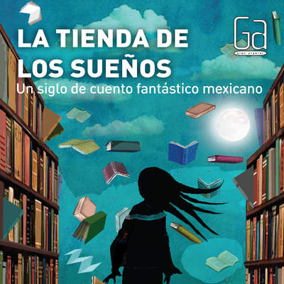 La tienda de los sueños. Un siglo de cuento fantástico mexicano