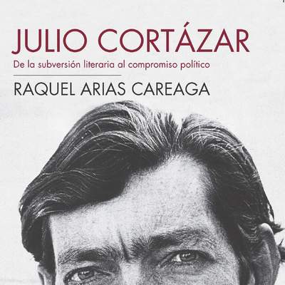 Cortázar. De la subversión literaria al compromiso político