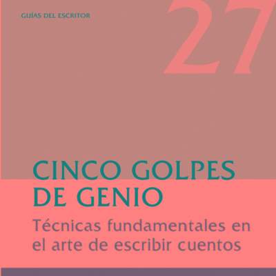 Cinco golpes de genio. Técnicas fundamentales en el arte de escribir cuentos