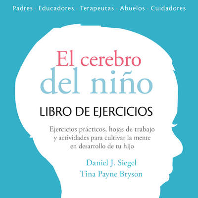 El cerebro del niño. Cuaderno de ejercicios. Hojas de trabajo, actividades y ejercicicos prácticos para cultivar la mente en desarrollo de tu hijo