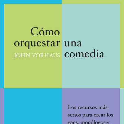 Cómo orquestar una comedia. Los recursos más serios para crear los gags, monólogos y narraciones cómicas más desternillantes