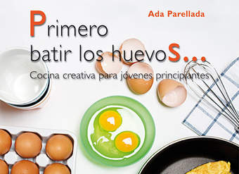 Primero batir los huevos...Cocina creativa para jovenes principiantes