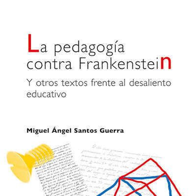 La pedagogía contra Frankenstein. Y otros textos frente al desaliento educativo