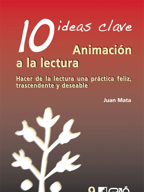 10 Ideas clave. Animación a la lectura Hacer de la lectura una práctica feliz, trascendente y deseable