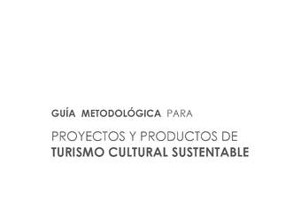 Guía metodológica para proyectos y productos de turismo cultural sustentable.